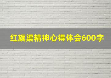 红旗渠精神心得体会600字