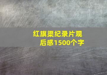 红旗渠纪录片观后感1500个字