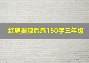 红旗渠观后感150字三年级