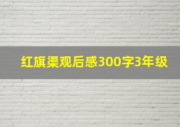 红旗渠观后感300字3年级