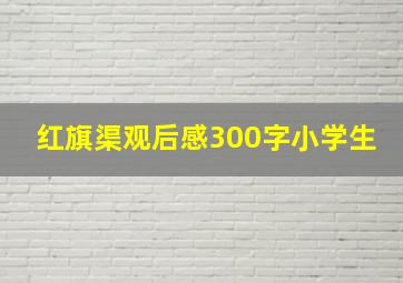 红旗渠观后感300字小学生