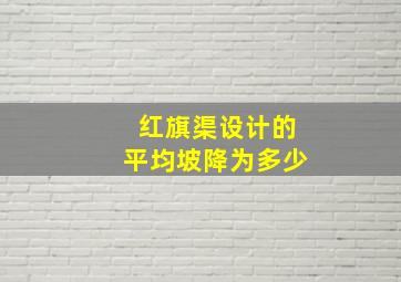 红旗渠设计的平均坡降为多少