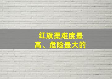 红旗渠难度最高、危险最大的