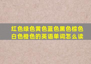 红色绿色黄色蓝色黑色棕色白色橙色的英语单词怎么读