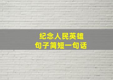 纪念人民英雄句子简短一句话