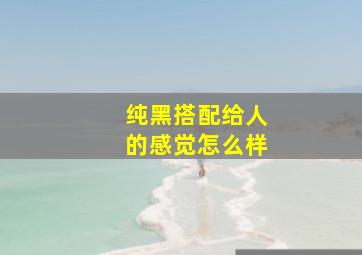 纯黑搭配给人的感觉怎么样