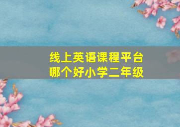 线上英语课程平台哪个好小学二年级