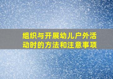 组织与开展幼儿户外活动时的方法和注意事项