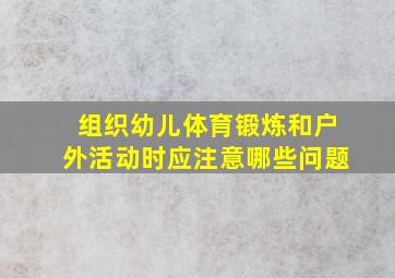 组织幼儿体育锻炼和户外活动时应注意哪些问题