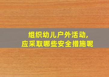 组织幼儿户外活动,应采取哪些安全措施呢