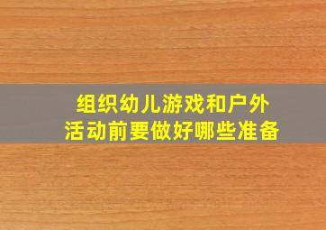 组织幼儿游戏和户外活动前要做好哪些准备