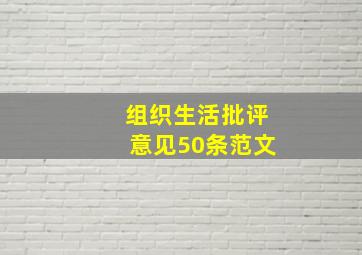 组织生活批评意见50条范文