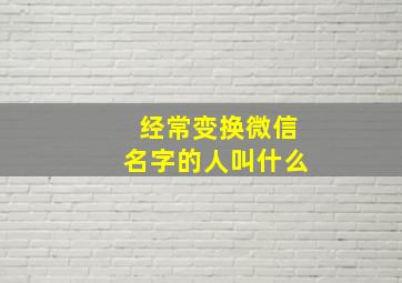 经常变换微信名字的人叫什么