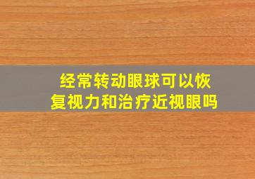 经常转动眼球可以恢复视力和治疗近视眼吗