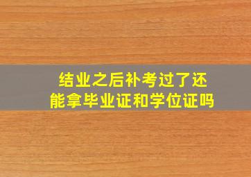 结业之后补考过了还能拿毕业证和学位证吗