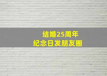 结婚25周年纪念日发朋友圈