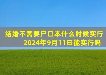 结婚不需要户口本什么时候实行2024年9月11曰能实行吗