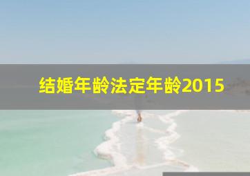 结婚年龄法定年龄2015