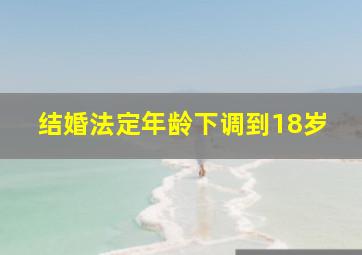 结婚法定年龄下调到18岁