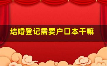 结婚登记需要户口本干嘛