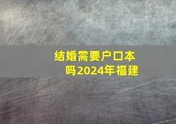 结婚需要户口本吗2024年福建