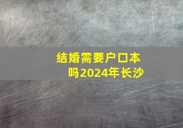 结婚需要户口本吗2024年长沙