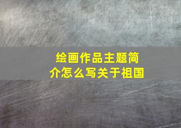 绘画作品主题简介怎么写关于祖国