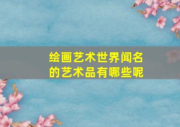 绘画艺术世界闻名的艺术品有哪些呢