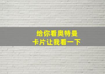 给你看奥特曼卡片让我看一下