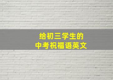 给初三学生的中考祝福语英文