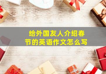 给外国友人介绍春节的英语作文怎么写