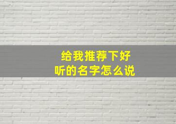 给我推荐下好听的名字怎么说