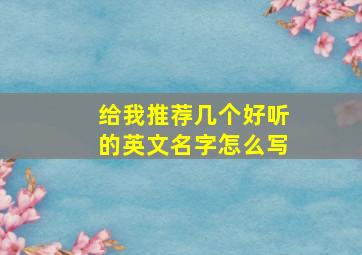 给我推荐几个好听的英文名字怎么写