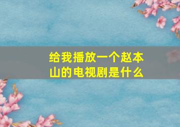 给我播放一个赵本山的电视剧是什么