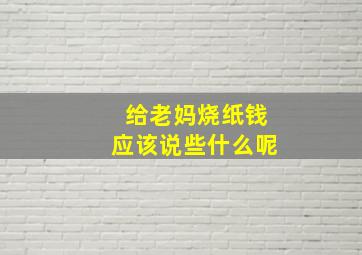 给老妈烧纸钱应该说些什么呢