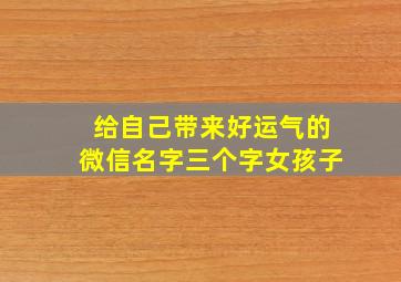 给自己带来好运气的微信名字三个字女孩子