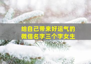 给自己带来好运气的微信名字三个字女生