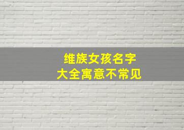 维族女孩名字大全寓意不常见