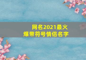 网名2021最火爆带符号情侣名字