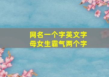 网名一个字英文字母女生霸气两个字