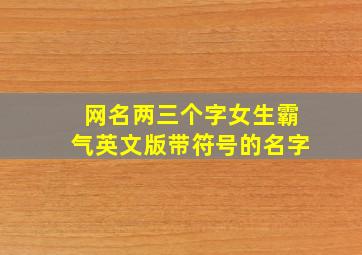 网名两三个字女生霸气英文版带符号的名字