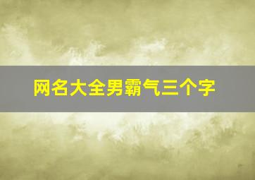 网名大全男霸气三个字