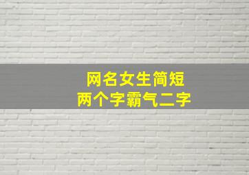 网名女生简短两个字霸气二字