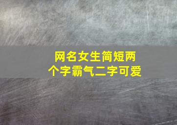 网名女生简短两个字霸气二字可爱