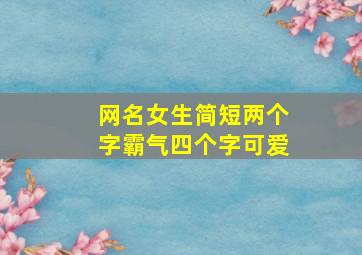 网名女生简短两个字霸气四个字可爱