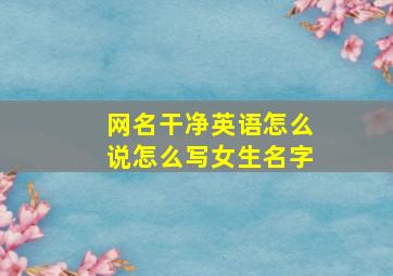 网名干净英语怎么说怎么写女生名字