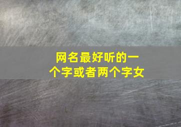 网名最好听的一个字或者两个字女