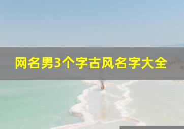 网名男3个字古风名字大全