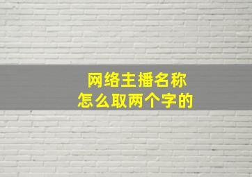 网络主播名称怎么取两个字的