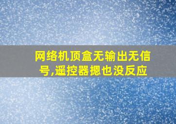 网络机顶盒无输出无信号,遥控器摁也没反应